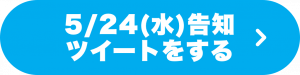 5/24（水）告知ツイートをする